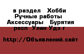  в раздел : Хобби. Ручные работы » Аксессуары . Бурятия респ.,Улан-Удэ г.